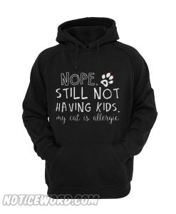 Nope Still Not Having Kids My Cat Is Allergic Hoodie