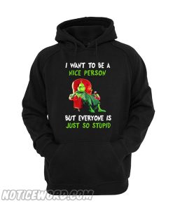 The Grinch I want to be a nice person but every one is just so stupid hoodie