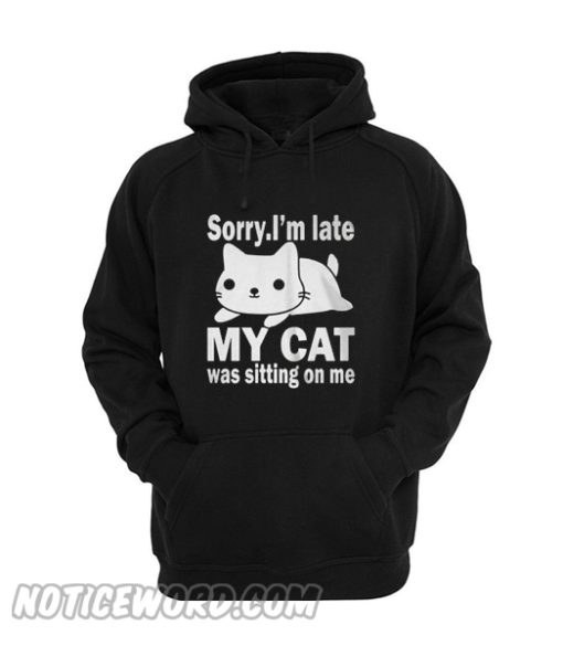 The best Sorry I’m late My cat was sitting on me Hoodie