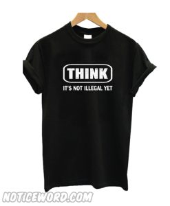 Think It's Not Illegal Yet T SHirt