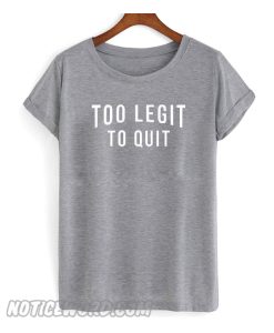 Too Legit To Quit T SHirt