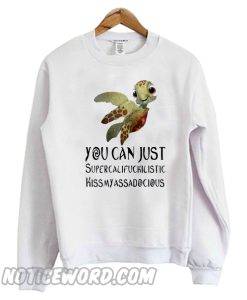 Turtle you can just Supercalifuckilistic Sweatshirt