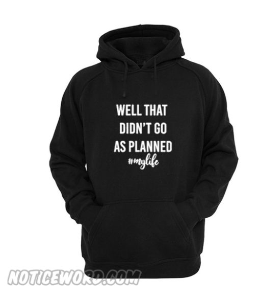 Well That Didn’t Go As Planned My Life hoodie