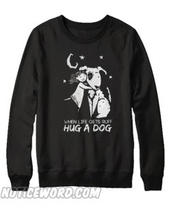 When life gets ruff hug a dog Sweatshirt