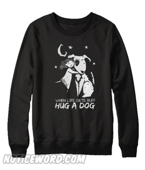 When life gets ruff hug a dog Sweatshirt