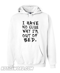 i have no clue why i'm out of bed Hoodie