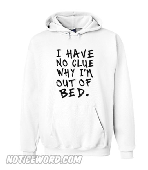 i have no clue why i'm out of bed Hoodie