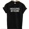 i need clothes not feelings t shirt