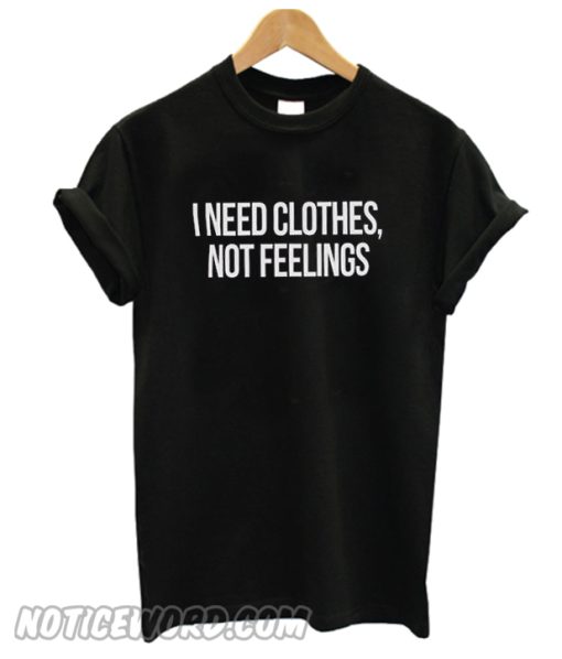 i need clothes not feelings t shirt