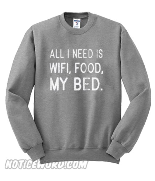 All i need is wifi food my bed Sweatshirt