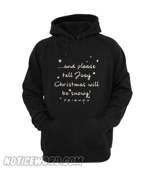 And Again please tell Joey Christmas will be snowy friends Hoodie