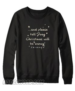 And Again please tell Joey Christmas will be snowy friends Sweatshirt
