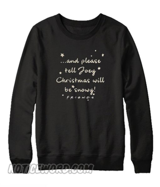 And Again please tell Joey Christmas will be snowy friends Sweatshirt