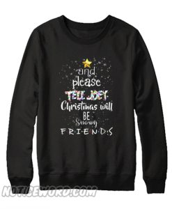 And Please Tell Joey Christmas Will Be Snowy Friends Sweatshirt