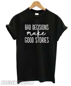 Bad Decisions Make Good Stories Unisex adult T shirt