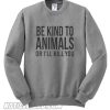 Be kind to animals or I'll kill you Sweatshirt