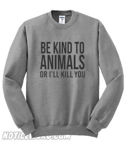 Be kind to animals or I'll kill you Sweatshirt