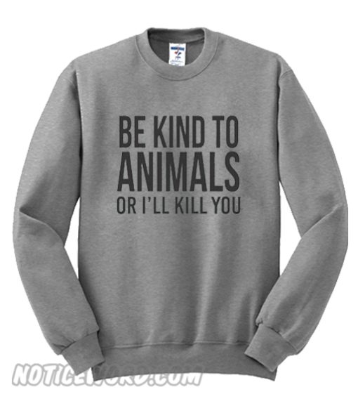 Be kind to animals or I'll kill you Sweatshirt