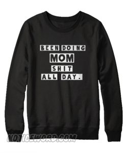 Been doing mom shit all day Unisex adult Sweatshirt