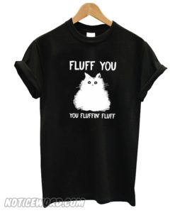 Cat fluff you you fluffin' fluff Unisex adult T shirt