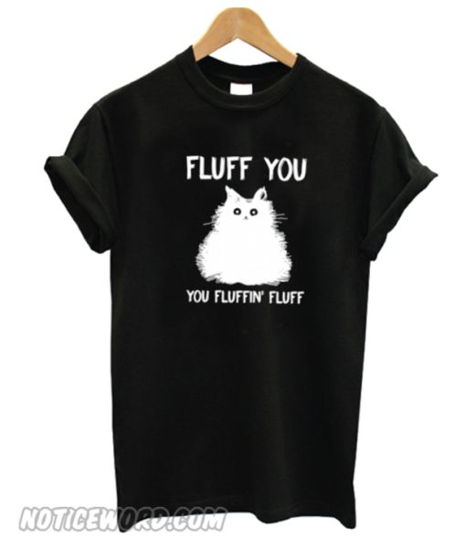 Cat fluff you you fluffin' fluff Unisex adult T shirt