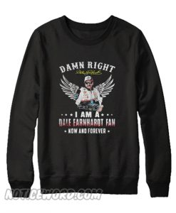 Damn right I am a dale earnhardt fan now and forever Sweatshirt