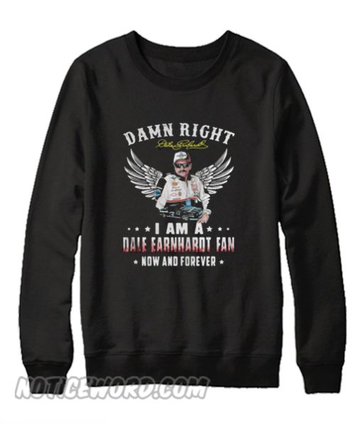 Damn right I am a dale earnhardt fan now and forever Sweatshirt