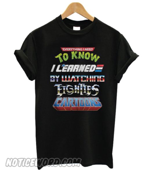 Everything I need to know I learned by watching eighties cartoons T-shirt