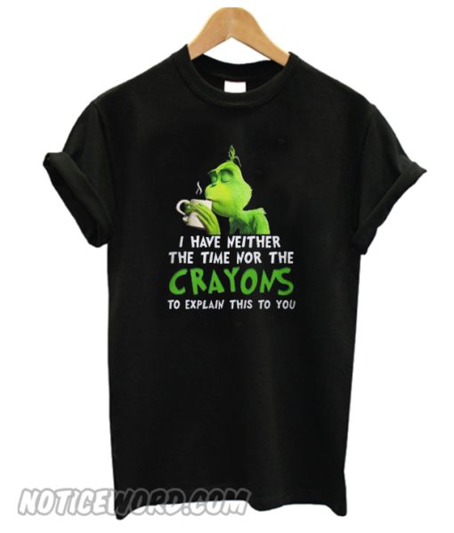 Grinch I Have Neither The Time Nor The Crayons To Explain This To You T-shirt