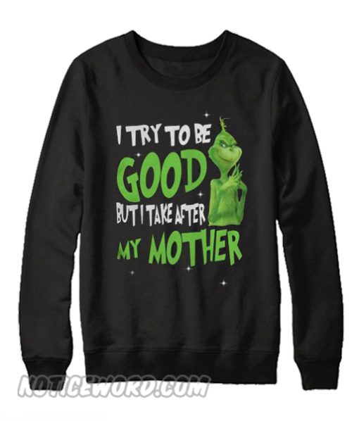 Grinch I Try To Be Good But I Take After My Mother Sweatshirt