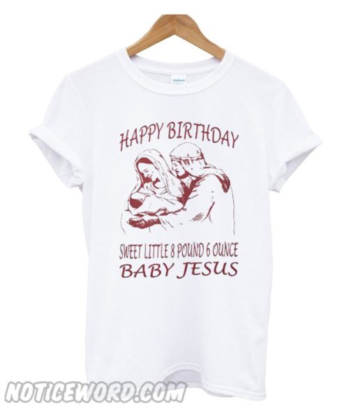 Happy Birthday sweet little 8 pound 6 ounce baby Jesus T-shirt