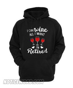 I Can Wine All I Want Hoodie