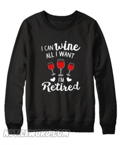 I Can Wine All I Want Sweatshirt