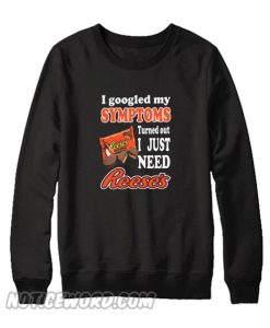 I Googled My Symptoms Turned Out I Just Need Reese’s Sweatshirt