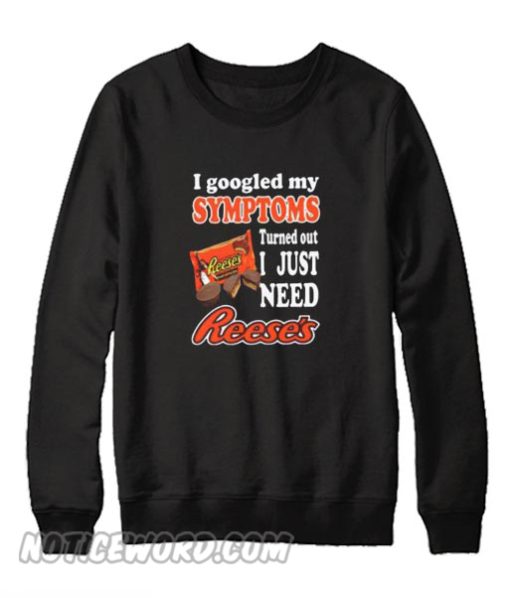 I Googled My Symptoms Turned Out I Just Need Reese’s Sweatshirt