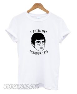 I Gotta Get Theroux This T-Shirt