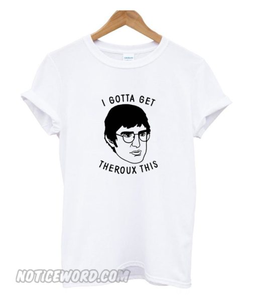 I Gotta Get Theroux This T-Shirt