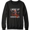 I Woke Up Feeling Dangerous Sweatshirtt