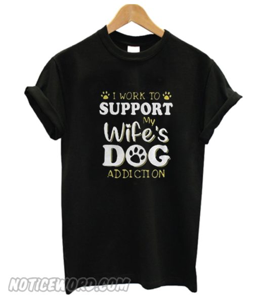 I Work To Support My Wife’s Dog Addiction Unisex adult T shirt