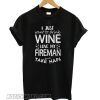 I just want to drink wine love my fireman and take naps T shirt