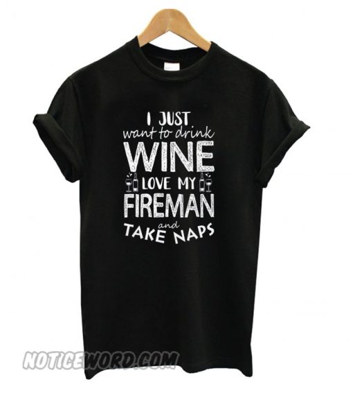 I just want to drink wine love my fireman and take naps T shirt