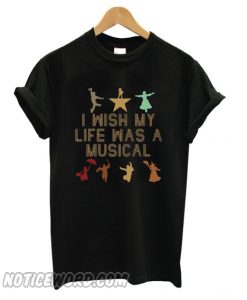 I wish my life was a musical T shirt