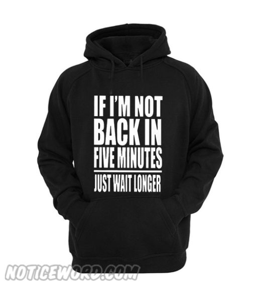 If I Am Not Back In 5 Minutes, Just Wait Longer Hoodie