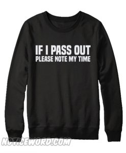 If I Pass Out Please Note My Time Sweatshirt