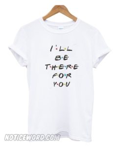 I'll Be There For You Friends T shirt