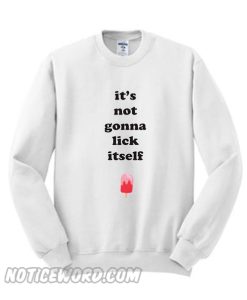 It’s not gonna lick itself Sweatshirt