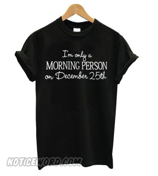 I’m only a Morning Person on December 25th T shirt