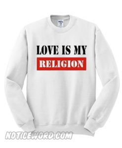 Love Is My Religion Sweatshirt