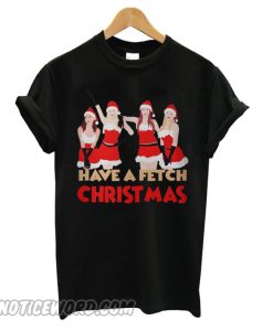 Mean girls have a fetch Christmas T shirt