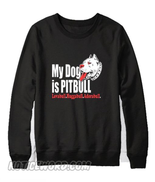 My Dog Is Pitbull Sweatshirt